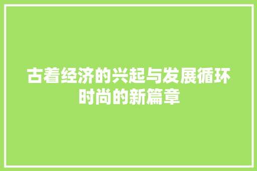古着经济的兴起与发展循环时尚的新篇章 古着经济的兴起与发展循环时尚的新篇章