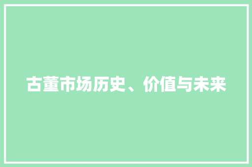 古董市场历史、价值与未来 古董市场历史、价值与未来