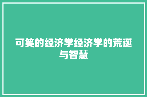 可笑的经济学经济学的荒诞与智慧 可笑的经济学经济学的荒诞与智慧