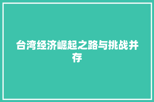 台湾经济崛起之路与挑战并存 台湾经济崛起之路与挑战并存