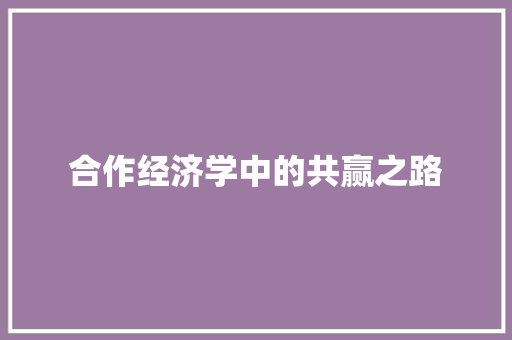 合作经济学中的共赢之路 合作经济学中的共赢之路