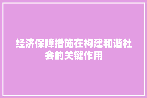 经济保障措施在构建和谐社会的关键作用 经济保障措施在构建和谐社会的关键作用