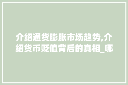 介绍通货膨胀市场趋势,介绍货币贬值背后的真相_哪个市场趋势会让钱贬值 介绍通货膨胀市场趋势,介绍货币贬值背后的真相_哪个市场趋势会让钱贬值