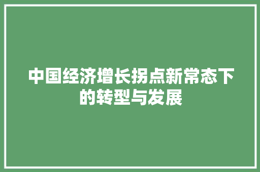 中国经济增长拐点新常态下的转型与发展 中国经济增长拐点新常态下的转型与发展