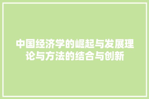 中国经济学的崛起与发展理论与方法的结合与创新 中国经济学的崛起与发展理论与方法的结合与创新