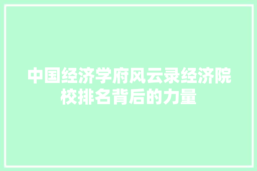 中国经济学府风云录经济院校排名背后的力量 中国经济学府风云录经济院校排名背后的力量