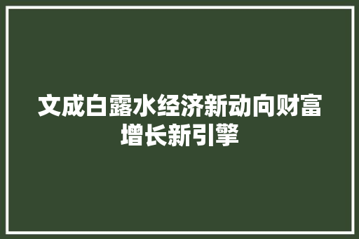 文成白露水经济新动向财富增长新引擎 文成白露水经济新动向财富增长新引擎