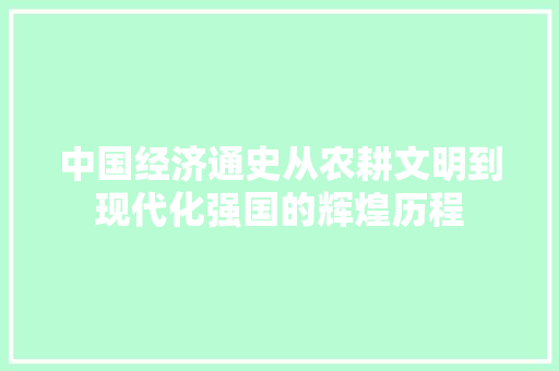 中国经济通史从农耕文明到现代化强国的辉煌历程 中国经济通史从农耕文明到现代化强国的辉煌历程