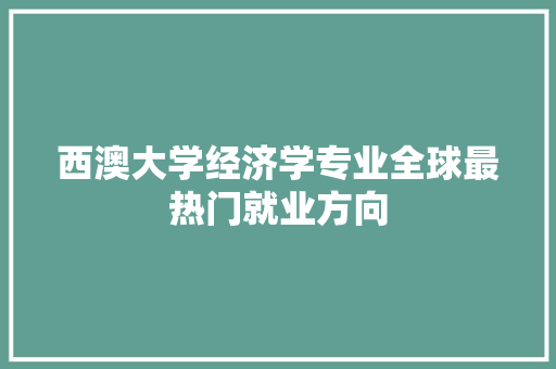 西澳大学经济学专业全球最热门就业方向 西澳大学经济学专业全球最热门就业方向