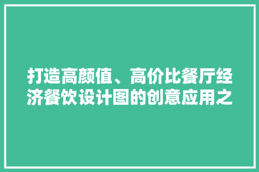 打造高颜值、高价比餐厅经济餐饮设计图的创意应用之路 打造高颜值、高价比餐厅经济餐饮设计图的创意应用之路