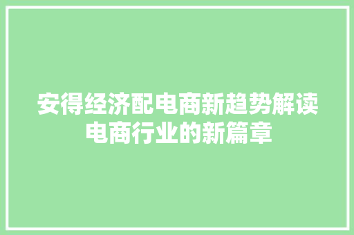 安得经济配电商新趋势解读电商行业的新篇章 安得经济配电商新趋势解读电商行业的新篇章
