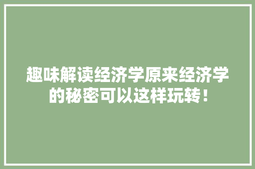 趣味解读经济学原来经济学的秘密可以这样玩转! 趣味解读经济学原来经济学的秘密可以这样玩转!