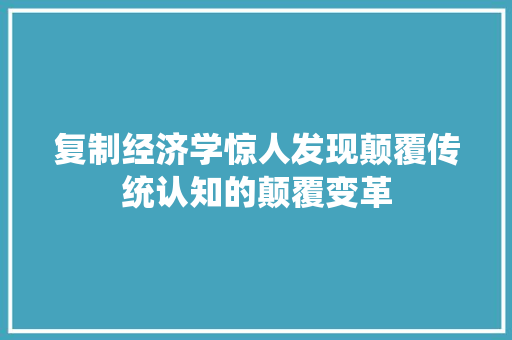 复制经济学惊人发现颠覆传统认知的颠覆变革 复制经济学惊人发现颠覆传统认知的颠覆变革