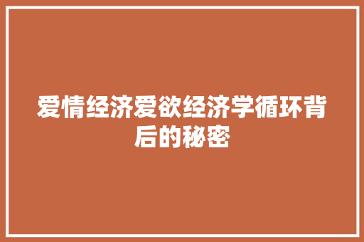 爱情经济爱欲经济学循环背后的秘密 爱情经济爱欲经济学循环背后的秘密