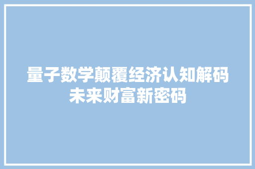 量子数学颠覆经济认知解码未来财富新密码 量子数学颠覆经济认知解码未来财富新密码