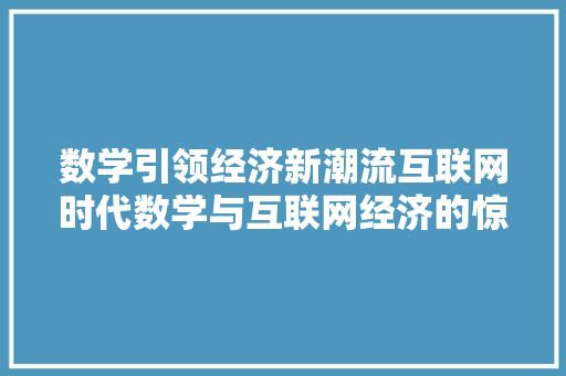 数学引领经济新潮流互联网时代数学与互联网经济的惊人关系 数学引领经济新潮流互联网时代数学与互联网经济的惊人关系