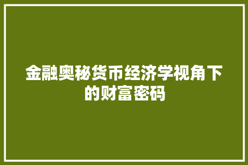 金融奥秘货币经济学视角下的财富密码 金融奥秘货币经济学视角下的财富密码