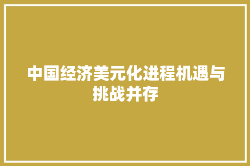 中国经济美元化进程机遇与挑战并存 中国经济美元化进程机遇与挑战并存