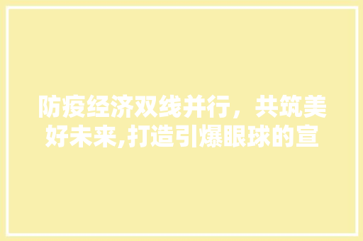 防疫经济双线并行,共筑美好未来,打造引爆眼球的宣传语 防疫经济双线并行,共筑美好未来,打造引爆眼球的宣传语