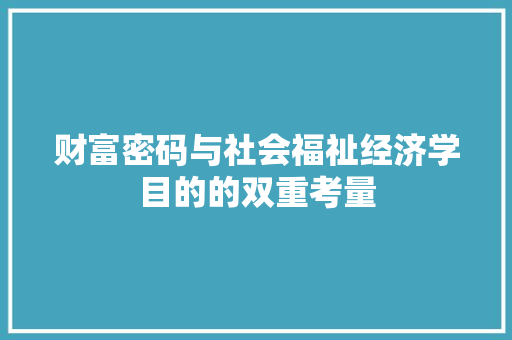 财富密码与社会福祉经济学目的的双重考量 财富密码与社会福祉经济学目的的双重考量