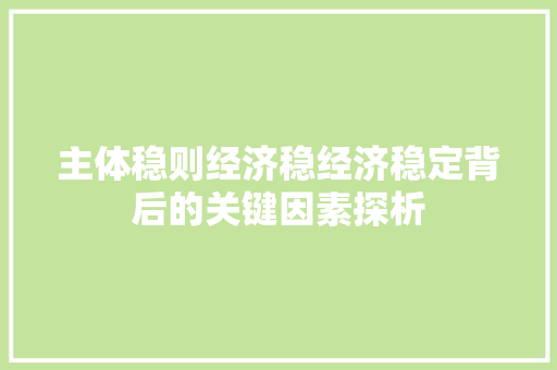 主体稳则经济稳经济稳定背后的关键因素探析 主体稳则经济稳经济稳定背后的关键因素探析