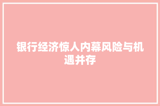 银行经济惊人内幕风险与机遇并存 银行经济惊人内幕风险与机遇并存