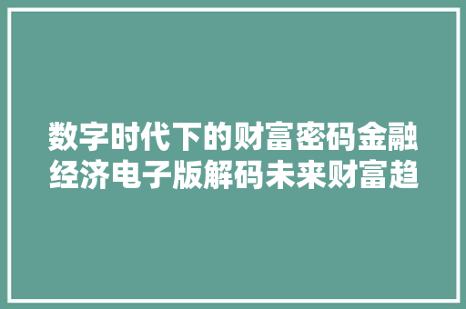 数字时代下的财富密码金融经济电子版解码未来财富趋势 数字时代下的财富密码金融经济电子版解码未来财富趋势