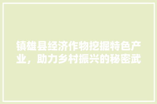镇雄县经济作物挖掘特色产业,助力乡村振兴的秘密武器 镇雄县经济作物挖掘特色产业,助力乡村振兴的秘密武器