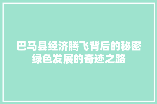 巴马县经济腾飞背后的秘密绿色发展的奇迹之路 巴马县经济腾飞背后的秘密绿色发展的奇迹之路