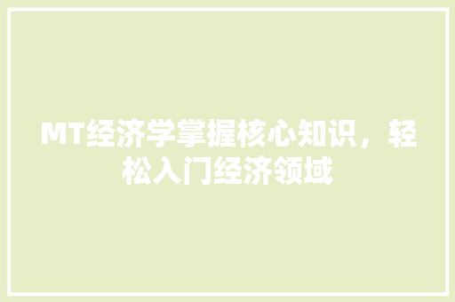 MT经济学掌握核心知识,轻松入门经济领域 MT经济学掌握核心知识,轻松入门经济领域