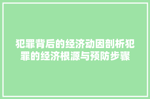 犯罪背后的经济动因剖析犯罪的经济根源与预防步骤 犯罪背后的经济动因剖析犯罪的经济根源与预防步骤