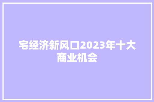宅经济新风口2023年十大商业机会 宅经济新风口2023年十大商业机会