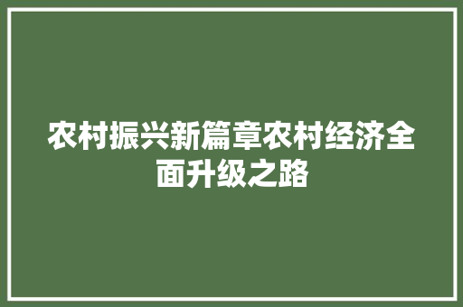 农村振兴新篇章农村经济全面升级之路 农村振兴新篇章农村经济全面升级之路