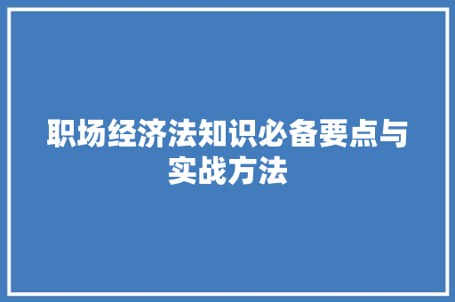 职场经济法知识必备要点与实战方法 职场经济法知识必备要点与实战方法