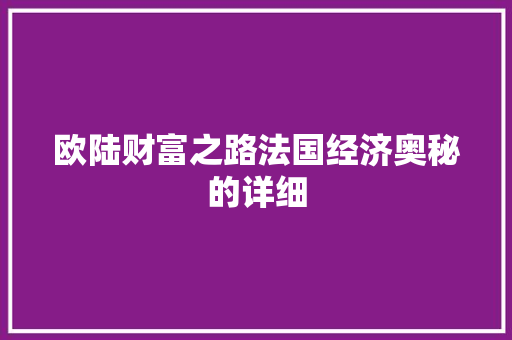 欧陆财富之路法国经济奥秘的详细 欧陆财富之路法国经济奥秘的详细