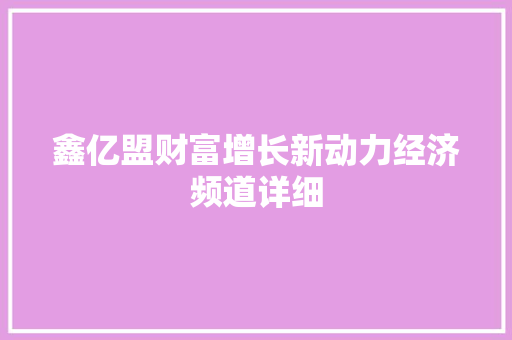 鑫亿盟财富增长新动力经济频道详细 鑫亿盟财富增长新动力经济频道详细