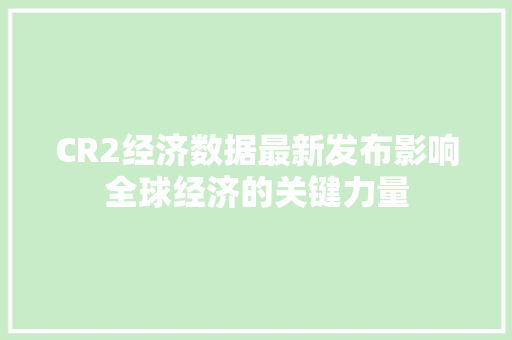 CR2经济数据最新发布影响全球经济的关键力量