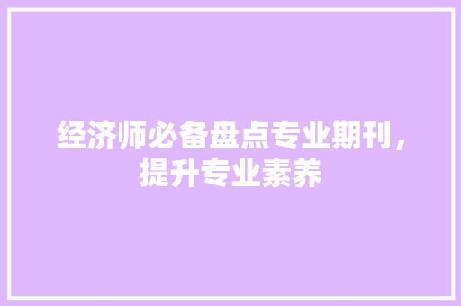 经济师必备盘点专业期刊,提升专业素养 经济师必备盘点专业期刊,提升专业素养