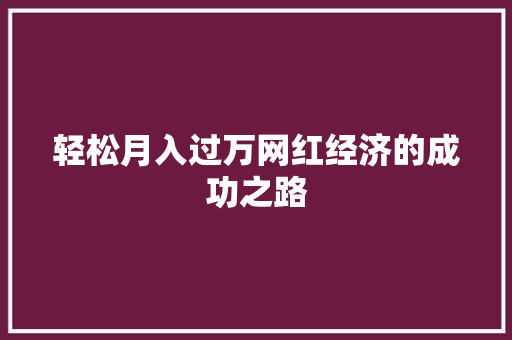 轻松月入过万网红经济的成功之路 轻松月入过万网红经济的成功之路
