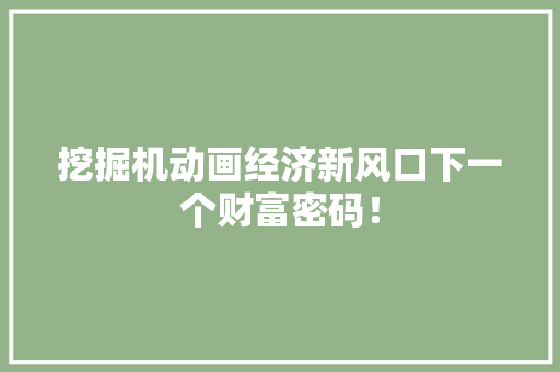 挖掘机动画经济新风口下一个财富密码! 挖掘机动画经济新风口下一个财富密码!