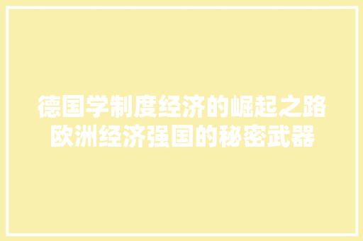 德国学制度经济的崛起之路欧洲经济强国的秘密武器 德国学制度经济的崛起之路欧洲经济强国的秘密武器