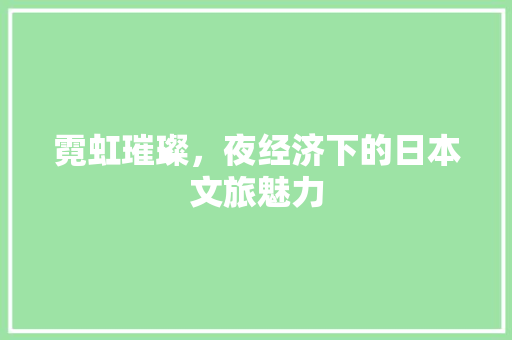 霓虹璀璨,夜经济下的日本文旅魅力 霓虹璀璨,夜经济下的日本文旅魅力