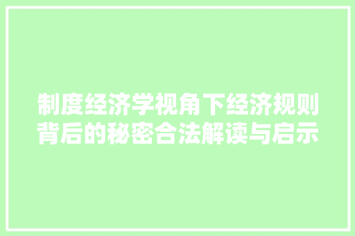 制度经济学视角下经济规则背后的秘密合法解读与启示 制度经济学视角下经济规则背后的秘密合法解读与启示