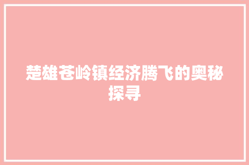 楚雄苍岭镇经济腾飞的奥秘探寻 楚雄苍岭镇经济腾飞的奥秘探寻