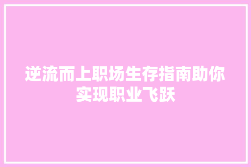 逆流而上职场生存指南助你实现职业飞跃 逆流而上职场生存指南助你实现职业飞跃
