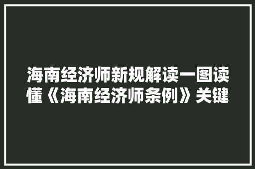 海南经济师新规解读一图读懂《海南经济师条例》关键点 海南经济师新规解读一图读懂《海南经济师条例》关键点