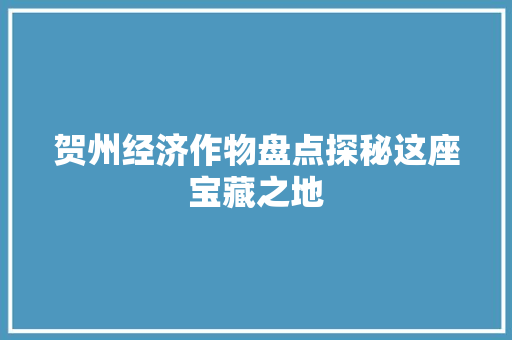 贺州经济作物盘点探秘这座宝藏之地 贺州经济作物盘点探秘这座宝藏之地