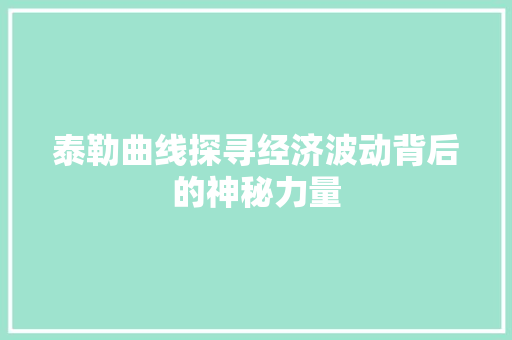 泰勒曲线探寻经济波动背后的神秘力量 泰勒曲线探寻经济波动背后的神秘力量