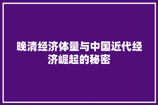 晚清经济体量与中国近代经济崛起的秘密 晚清经济体量与中国近代经济崛起的秘密