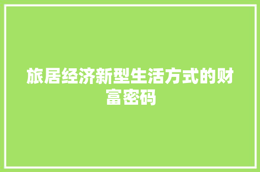 旅居经济新型生活方式的财富密码 旅居经济新型生活方式的财富密码